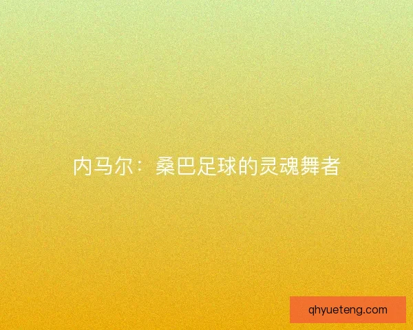 内马尔：桑巴足球的灵魂舞者